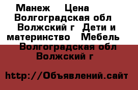 Манеж  › Цена ­ 700 - Волгоградская обл., Волжский г. Дети и материнство » Мебель   . Волгоградская обл.,Волжский г.